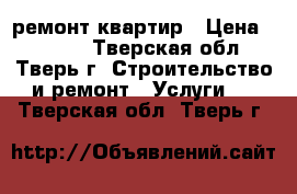 ремонт квартир › Цена ­ 1 300 - Тверская обл., Тверь г. Строительство и ремонт » Услуги   . Тверская обл.,Тверь г.